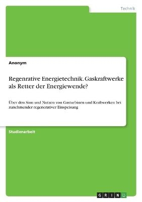 Regenrative Energietechnik. Gaskraftwerke als Retter der Energiewende? -  Anonym