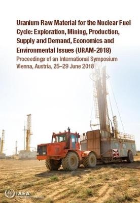 Uranium Raw Material for the Nuclear Fuel Cycle: Exploration, Mining, Production, Supply and Demand, Economics and Environmental Issues (URAM-2018)