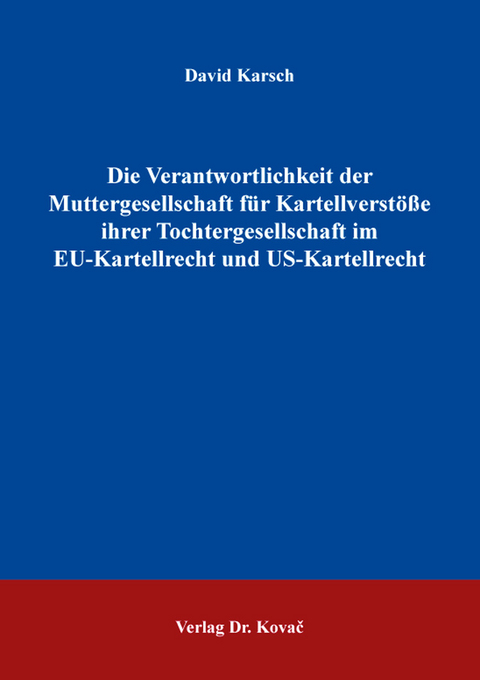 Die Verantwortlichkeit der Muttergesellschaft f&uuml;r Kartellverst&ouml;&szlig;e ihrer Tochtergesellschaft im EU-Kartellrecht und US-Kartellrecht - David Karsch