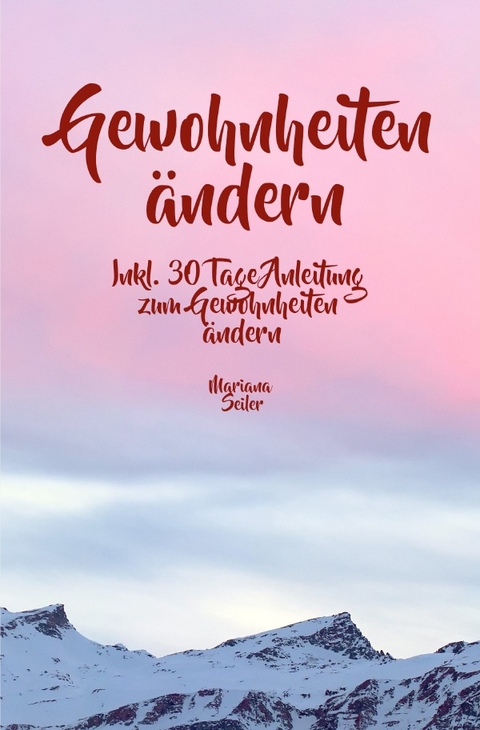 Gewohnheiten &auml;ndern: WIE SIE WIRKSAM GEWOHNHEITEN &Auml;NDERN, IHRE SCHLECHTEN GEWOHNHEITEN LOSWERDEN UND IHR LEBEN MIT NEUEN ERFOLGSGEWOHNHEITEN GROSSARTIG MACHEN! - Mariana Seiler
