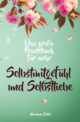Selbstmitgefühl: DAS GROSSE PRAXISBUCH FÜR MEHR SELBSTMITGEFÜHL UND SELBSTLIEBE! Wie Sie sich in 30 Tagen mit liebevollen Augen sehen, tiefes Selbstmitgefühl und wahre Selbstliebe entwickeln und sich selbst mit dem höchsten Respekt behandeln