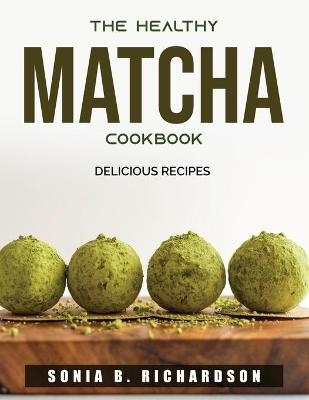 The Healthy Matcha Cookbook -  Sonia B Richardson