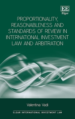 Proportionality, Reasonableness and Standards of Review in International Investment Law and Arbitration