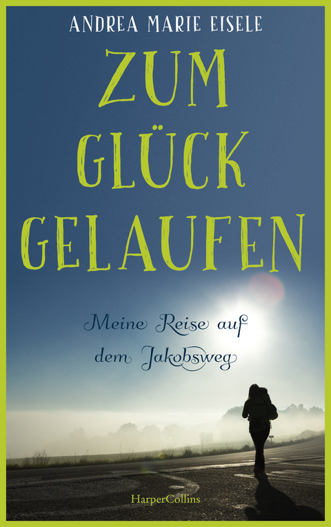 Zum Gl&uuml;ck gelaufen - Meine Reise auf dem Jakobsweg - Andrea Marie Eisele
