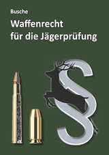 Waffenrecht f&uuml;r die J&auml;gerpr&uuml;fung - Andr&eacute; Busche