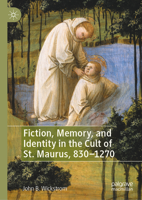 Fiction, Memory, and Identity in the Cult of St. Maurus, 830&ndash;1270 - John B. Wickstrom