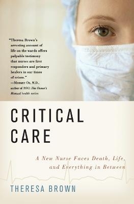 Critical Care: A New Nurse Faces Death, Life, and Everything in Between - Theresa Brown