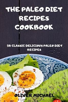 The Paleo Diet Recipes Cookbook 50 Classic Delicious Paleo Diet Recipes -  Oliver Michael
