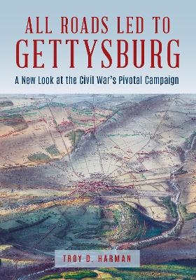 All Roads Led to Gettysburg - Troy D. Harman