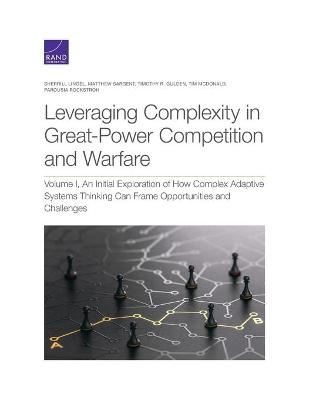 Leveraging Complexity in Great-Power Competition and Warfare - Sherrill Lingel, Matthew Sargent, Timothy R Gulden