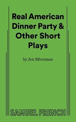 Real American Dinner Party & Other Short Plays - Jen Silverman