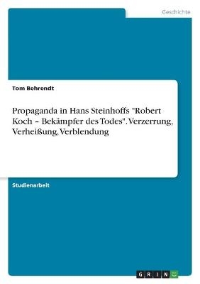 Propaganda in Hans Steinhoffs "Robert Koch - Bek&Atilde;&curren;mpfer des Todes". Verzerrung, Verhei&Atilde;ung, Verblendung - Tom Behrendt