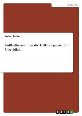 Fu&Atilde;ballwissen f&Atilde;&frac14;r die Halbzeitpause. Ein &Atilde;berblick - Julian Felder