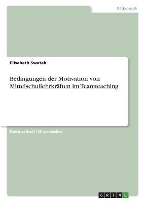 Bedingungen der Motivation von Mittelschullehrkr&auml;ften im Teamteaching - Elisabeth Swatek