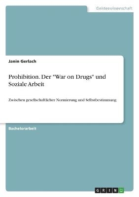 Prohibition. Der "War on Drugs" und Soziale Arbeit - Janin Gerlach