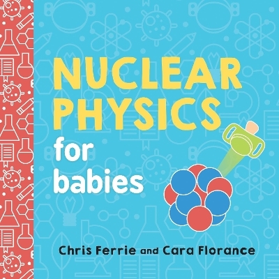 Nuclear Physics for Babies - Cara Florance, Chris Ferrie