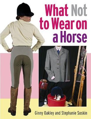 What Not to Wear on a Horse - Ginny Oakley, Stephanie Soskin
