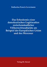 Das Erfordernis einer demokratischen Legitimation zwischenstaatlicher V&ouml;lkerrechtssubjekte am Beispiel der Europ&auml;ischen Union und des Mercosur - Katharina Francis Levermann