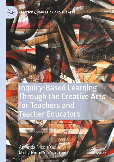Inquiry-Based Learning Through the Creative Arts for Teachers and Teacher Educators - Amanda Nicole Gulla, Molly Hamilton Sherman