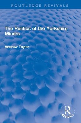 The Politics of the Yorkshire Miners - Andrew Taylor