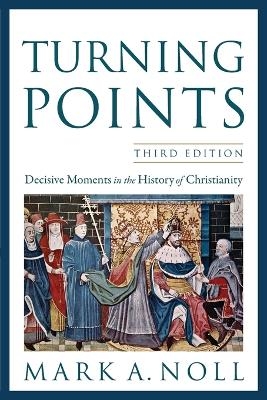 Turning Points &ndash; Decisive Moments in the History of Christianity - Mark A. Noll