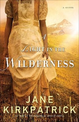 A Light in the Wilderness &ndash; A Novel - Jane Kirkpatrick
