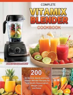 Complete Vitamix Blender Cookbook - Annette Holloway