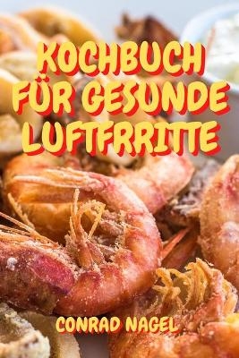 Kochbuch F&uuml;r Gesunde Luftfrritte - Conrad Nagel