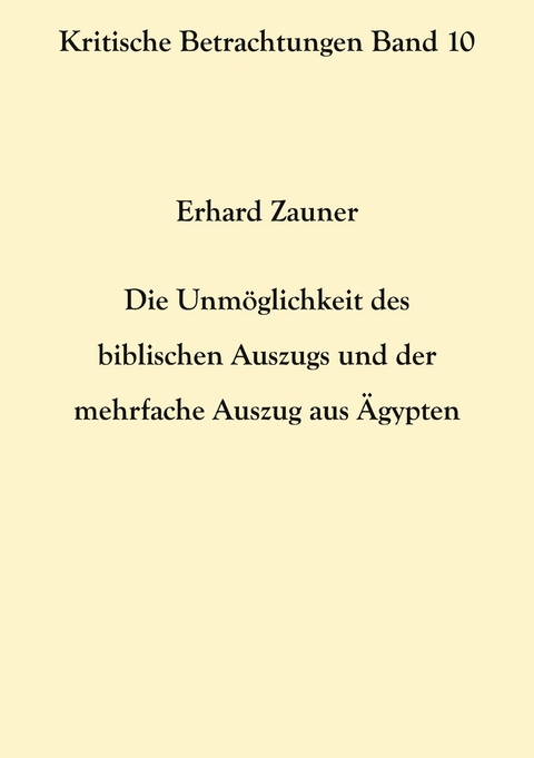 Die Unm&ouml;glichkeit des biblischen Auszugs und der mehrfache Auszug aus &Auml;gypten - Erhard Zauner