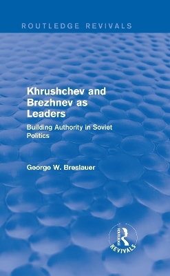 Khrushchev and Brezhnev as Leaders (Routledge Revivals) - George W. Breslauer