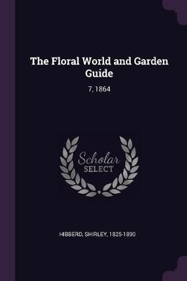 The Floral World and Garden Guide - Shirley Hibberd