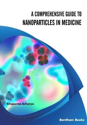 A Comprehensive Guide to Nanoparticles in Medicine - Rituparna Acharya