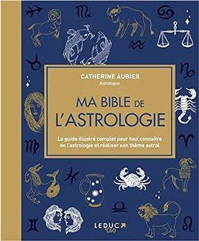 Ma bible de l'astrologie : le guide illustr&eacute; complet pour tout conna&icirc;tre de l'astrologie et r&eacute;aliser son th&egrave;me astral - Catherine Aubier