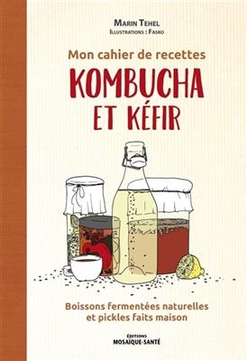 Mon cahier de recettes kombucha et kéfir : boissons fermentées naturelles et pickles faits maison - Marin Téhel