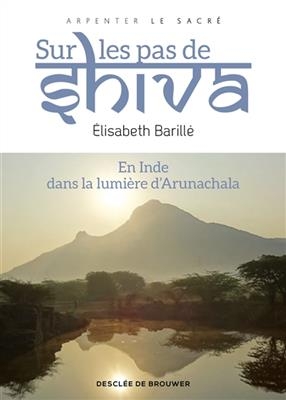 Sur les pas de Shiva : en Inde, dans la lumi&egrave;re d'Arunachala - Elisabeth Barill&eacute;