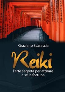 Reiki. L'arte segreta per attirare a s&egrave; la fortuna - Graziano Scarascia