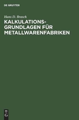 Kalkulations-Grundlagen f&uuml;r Metallwarenfabriken - Hans D. Brasch