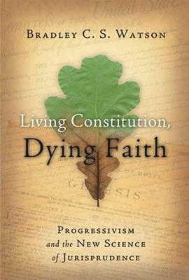 Living Constitution, Dying Faith - Bradley C.S. Watson