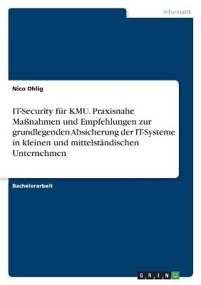IT-Security für KMU. Praxisnahe Maßnahmen und Empfehlungen zur grundlegenden Absicherung der IT-Systeme in kleinen und mittelständischen Unternehmen