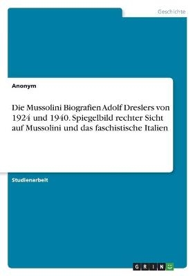 Die Mussolini Biografien Adolf Dreslers von 1924 und 1940. Spiegelbild rechter Sicht auf Mussolini und das faschistische Italien -  Anonymous