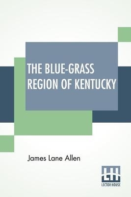 The Blue-Grass Region Of Kentucky - James Lane Allen