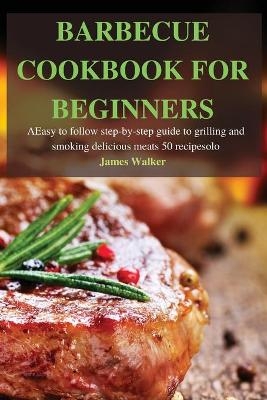 Barbecue Cookbook for Beginners -  James Walker