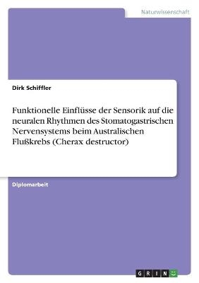 Funktionelle Einfl&uuml;sse der Sensorik auf die neuralen Rhythmen des Stomatogastrischen Nervensystems beim Australischen Flu&szlig;krebs (Cherax destructor) - Dirk Schiffler