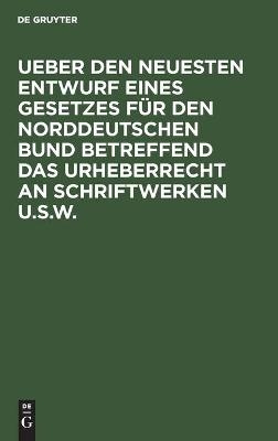 Ueber den neuesten Entwurf eines Gesetzes f&uuml;r den Norddeutschen Bund betreffend das Urheberrecht an Schriftwerken u.s.w. - 