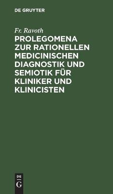 Prolegomena zur rationellen medicinischen Diagnostik und Semiotik f&uuml;r Kliniker und Klinicisten - Fr. Ravoth