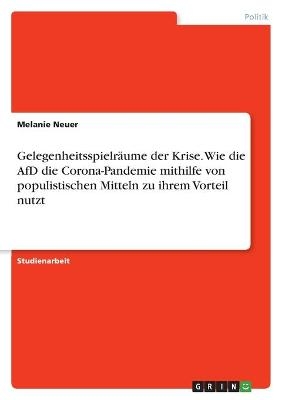 Gelegenheitsspielr&Atilde;&curren;ume der Krise. Wie die AfD die Corona-Pandemie mithilfe von populistischen Mitteln zu ihrem Vorteil nutzt - Melanie Neuer
