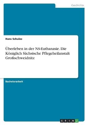 &Atilde;berleben in der NS-Euthanasie. Die K&Atilde;&para;niglich S&Atilde;&curren;chsische Pflegeheilanstalt Gro&Atilde;schweidnitz - Hans Schulze