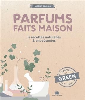 Parfums faits maison : 15 recettes naturelles & envo&ucirc;tantes - Martine Azoulai