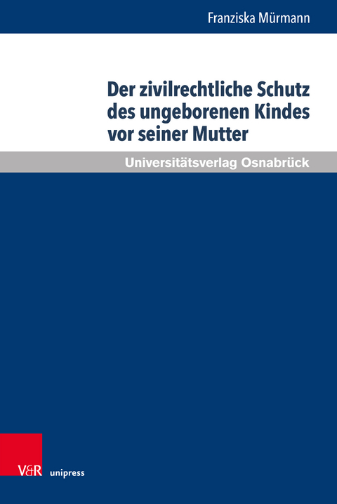 Der zivilrechtliche Schutz des ungeborenen Kindes vor seiner Mutter - Franziska M&uuml;rmann