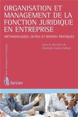 Organisation et management de la fonction juridique en entreprise : m&eacute;thodologies, outils et bonnes pratiques - Charlotte Karila-Vaillant